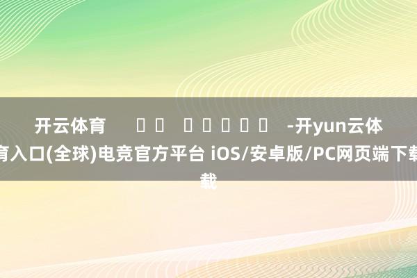 开云体育      		  					  -开yun云体育入口(全球)电竞官方平台 iOS/安卓版/PC网页端下载