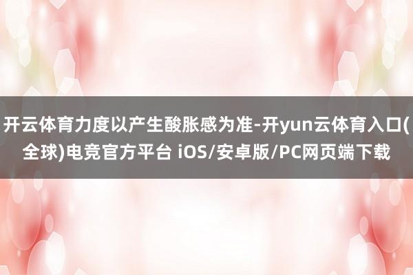 开云体育力度以产生酸胀感为准-开yun云体育入口(全球)电竞官方平台 iOS/安卓版/PC网页端下载