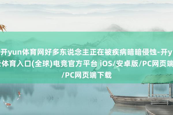 开yun体育网好多东说念主正在被疾病暗暗侵蚀-开yun云体育入口(全球)电竞官方平台 iOS/安卓版/PC网页端下载