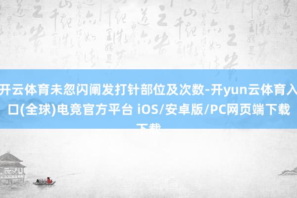 开云体育未忽闪阐发打针部位及次数-开yun云体育入口(全球)电竞官方平台 iOS/安卓版/PC网页端下载