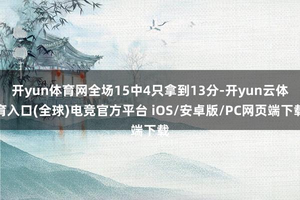 开yun体育网全场15中4只拿到13分-开yun云体育入口(全球)电竞官方平台 iOS/安卓版/PC网页端下载