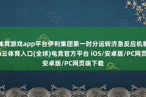 体育游戏app平台伊利集团第一时分运转济急反应机制-开yun云体育入口(全球)电竞官方平台 iOS/安卓版/PC网页端下载
