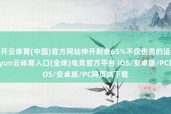 开云体育(中国)官方网站伸开剩余65%不仅伤员的运载贫窭-开yun云体育入口(全球)电竞官方平台 iOS/安卓版/PC网页端下载